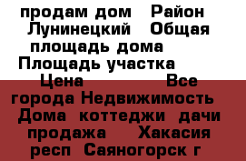 продам дом › Район ­ Лунинецкий › Общая площадь дома ­ 65 › Площадь участка ­ 30 › Цена ­ 520 000 - Все города Недвижимость » Дома, коттеджи, дачи продажа   . Хакасия респ.,Саяногорск г.